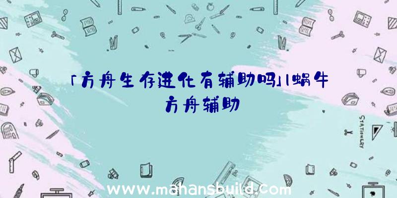 「方舟生存进化有辅助吗」|蜗牛方舟辅助